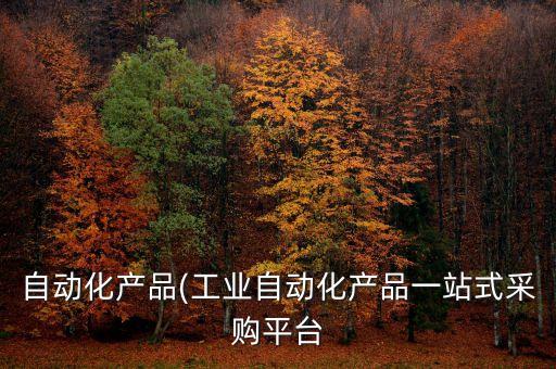 自動化產(chǎn)品(工業(yè)自動化產(chǎn)品一站式采購平臺