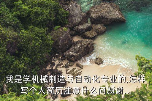 我是學(xué)機械制造與自動化專業(yè)的,怎樣寫個人簡歷注意什么問題謝...