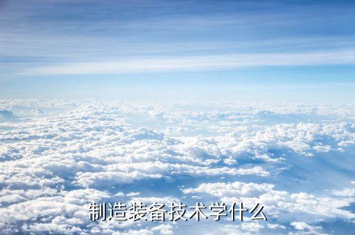 制造裝備技術(shù)學(xué)什么