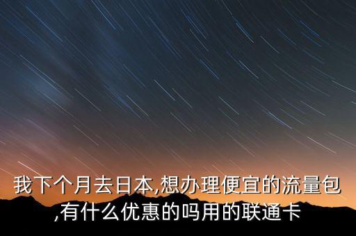 我下個月去日本,想辦理便宜的流量包,有什么優(yōu)惠的嗎用的聯(lián)通卡