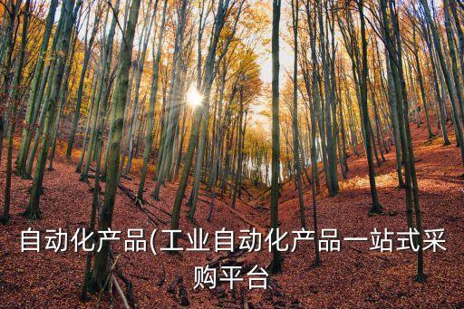 自動(dòng)化產(chǎn)品(工業(yè)自動(dòng)化產(chǎn)品一站式采購(gòu)平臺(tái)
