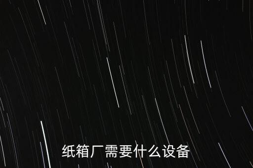 紙箱廠需要什么設(shè)備