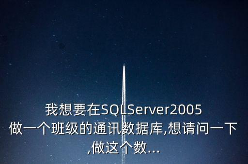 我想要在SQLServer2005做一個班級的通訊數(shù)據(jù)庫,想請問一下,做這個數(shù)...