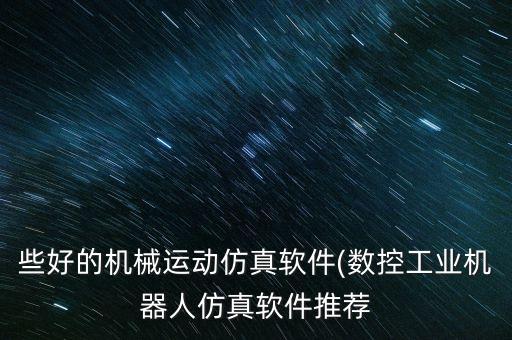 些好的機(jī)械運(yùn)動(dòng)仿真軟件(數(shù)控工業(yè)機(jī)器人仿真軟件推薦