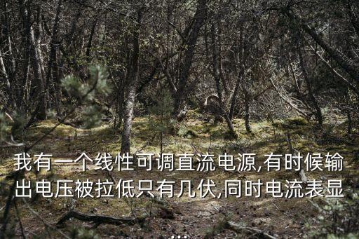 我有一個(gè)線性可調(diào)直流電源,有時(shí)候輸出電壓被拉低只有幾伏,同時(shí)電流表顯...