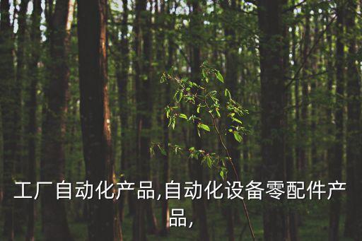 工廠自動(dòng)化產(chǎn)品,自動(dòng)化設(shè)備零配件產(chǎn)品,