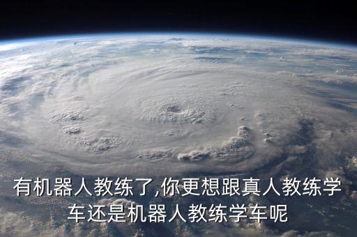 有機(jī)器人教練了,你更想跟真人教練學(xué)車(chē)還是機(jī)器人教練學(xué)車(chē)呢