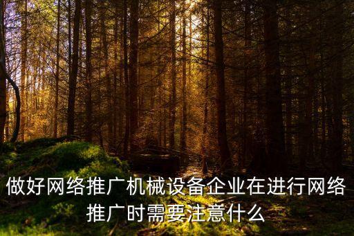 做好網(wǎng)絡(luò)推廣機(jī)械設(shè)備企業(yè)在進(jìn)行網(wǎng)絡(luò)推廣時需要注意什么