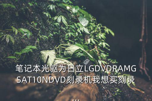 筆記本光驅(qū)為日立LGDVDRAMGSAT10NDVD刻錄機(jī)我想買刻錄...