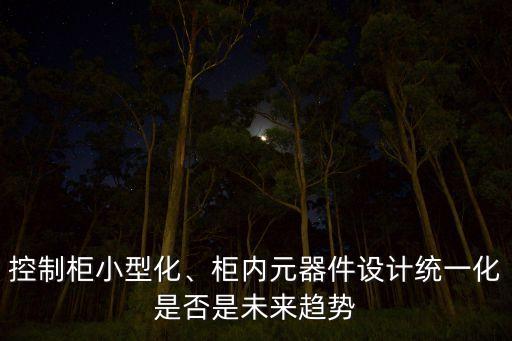 控制柜小型化、柜內(nèi)元器件設計統(tǒng)一化是否是未來趨勢