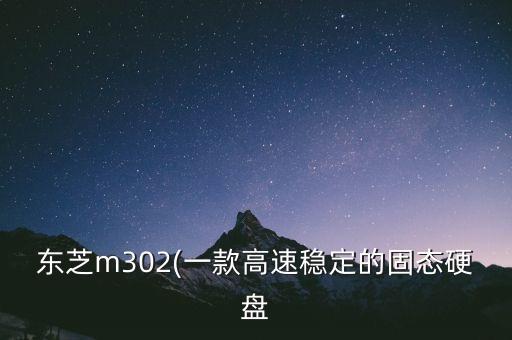 東芝m302(一款高速穩(wěn)定的固態(tài)硬盤