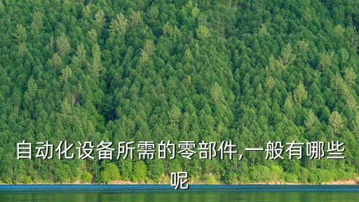 自動化設(shè)備所需的零部件,一般有哪些呢
