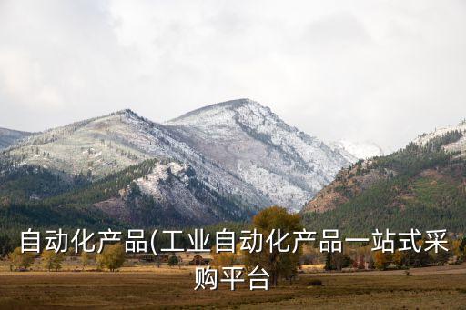 自動(dòng)化產(chǎn)品(工業(yè)自動(dòng)化產(chǎn)品一站式采購(gòu)平臺(tái)