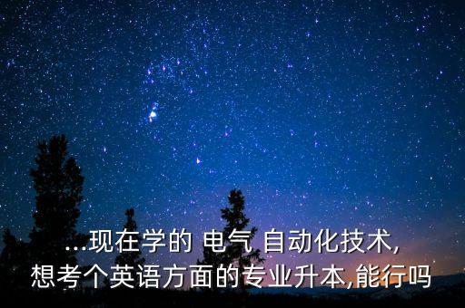 ...現(xiàn)在學的 電氣 自動化技術,想考個英語方面的專業(yè)升本,能行嗎