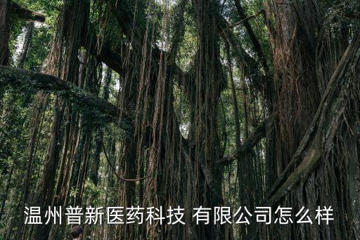 溫州普新醫(yī)藥科技 有限公司怎么樣