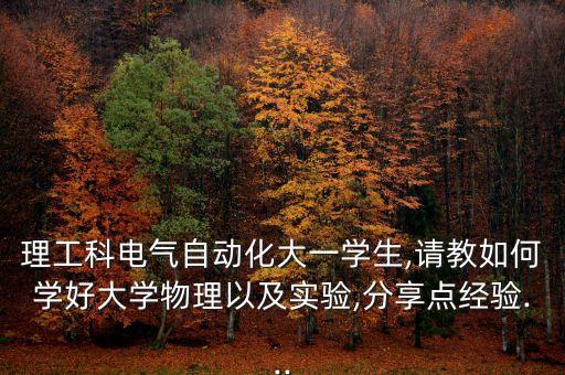 理工科電氣自動(dòng)化大一學(xué)生,請(qǐng)教如何學(xué)好大學(xué)物理以及實(shí)驗(yàn),分享點(diǎn)經(jīng)驗(yàn)...