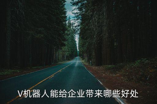 V機(jī)器人能給企業(yè)帶來哪些好處