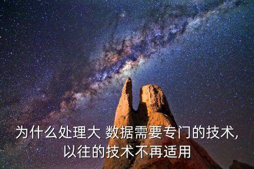 為什么處理大 數(shù)據(jù)需要專門的技術(shù),以往的技術(shù)不再適用