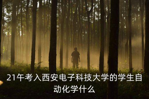 21午考入西安電子科技大學的學生自動化學什么