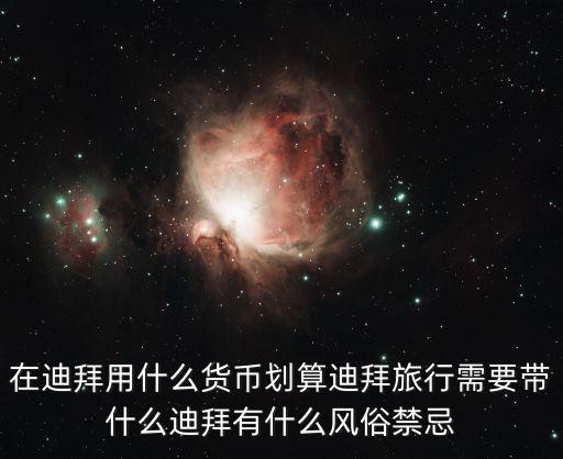在迪拜用什么貨幣劃算迪拜旅行需要帶什么迪拜有什么風(fēng)俗禁忌