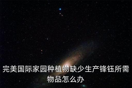 完美國際家園種植物缺少生產鋒鈺所需物品怎么辦
