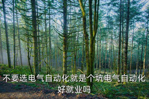 不要選電氣自動化就是個坑電氣自動化好就業(yè)嗎