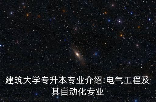 建筑大學(xué)專升本專業(yè)介紹:電氣工程及其自動化專業(yè)