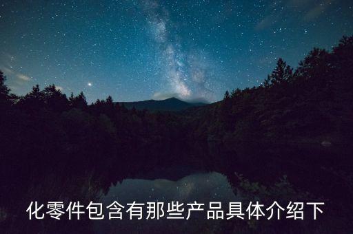 化零件包含有那些產(chǎn)品具體介紹下