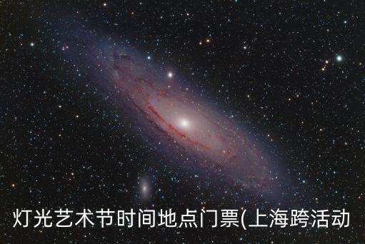 燈光藝術(shù)節(jié)時(shí)間地點(diǎn)門票(上?？缁顒?dòng)