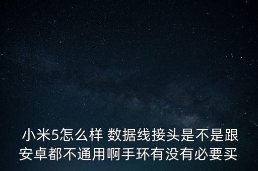  小米5怎么樣 數(shù)據(jù)線接頭是不是跟安卓都不通用啊手環(huán)有沒有必要買