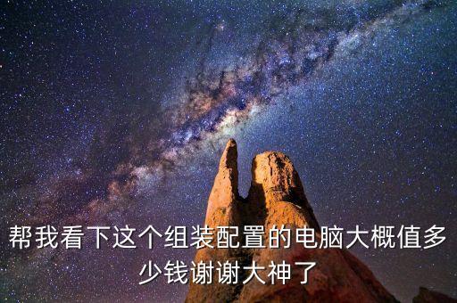 幫我看下這個(gè)組裝配置的電腦大概值多少錢謝謝大神了