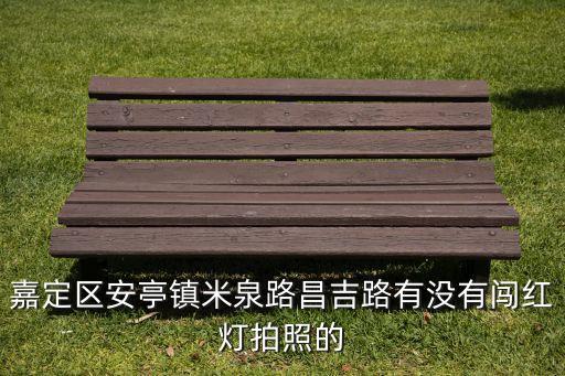 嘉定區(qū)安亭鎮(zhèn)米泉路昌吉路有沒有闖紅燈拍照的