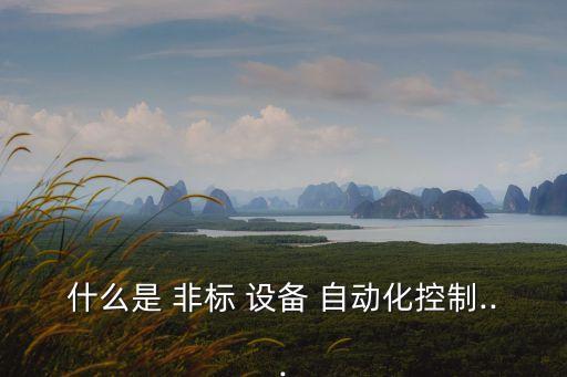 什么是 非標(biāo) 設(shè)備 自動(dòng)化控制...