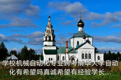 學校機械自動化專業(yè)跨考清華大學自動化有希望嗎真誠希望有經(jīng)驗學長...