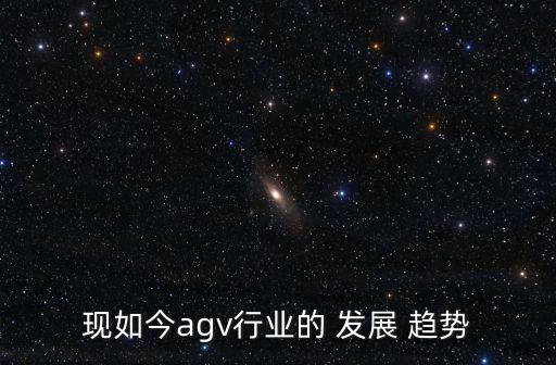 現(xiàn)如今agv行業(yè)的 發(fā)展 趨勢(shì)