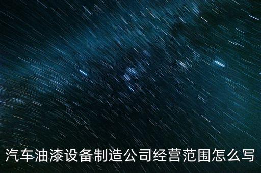 汽車油漆設(shè)備制造公司經(jīng)營(yíng)范圍怎么寫