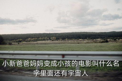 小新爸爸媽媽變成小孩的電影叫什么名字里面還有宇宙人