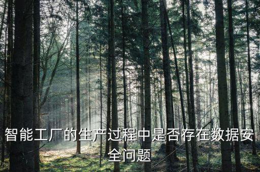 智能工廠的生產(chǎn)過(guò)程中是否存在數(shù)據(jù)安全問題
