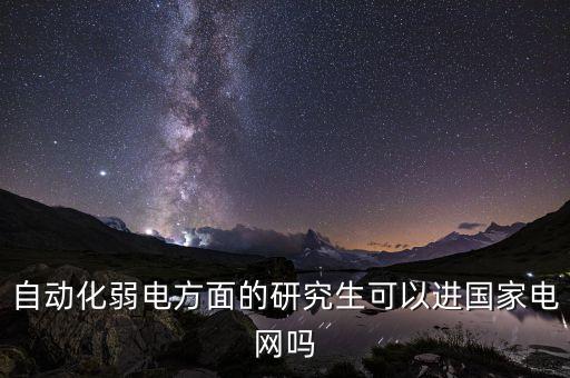 自動(dòng)化弱電方面的研究生可以進(jìn)國(guó)家電網(wǎng)嗎