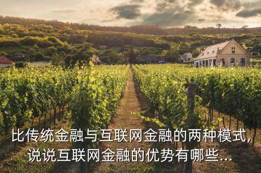 比傳統(tǒng)金融與互聯(lián)網(wǎng)金融的兩種模式,說說互聯(lián)網(wǎng)金融的優(yōu)勢有哪些...