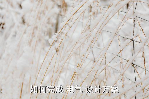 如何完成 電氣 設(shè)計(jì)方案