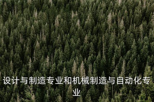 設計與制造專業(yè)和機械制造與自動化專業(yè)