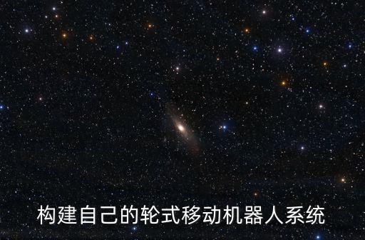 構(gòu)建自己的輪式移動機器人系統(tǒng)