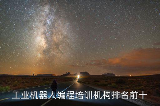工業(yè)機(jī)器人編程培訓(xùn)機(jī)構(gòu)排名前十