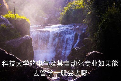 科技大學的電氣及其自動化專業(yè)如果能去留學一般會去哪