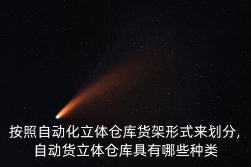 按照自動化立體倉庫貨架形式來劃分,自動貨立體倉庫具有哪些種類