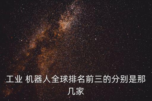 工業(yè) 機器人全球排名前三的分別是那幾家