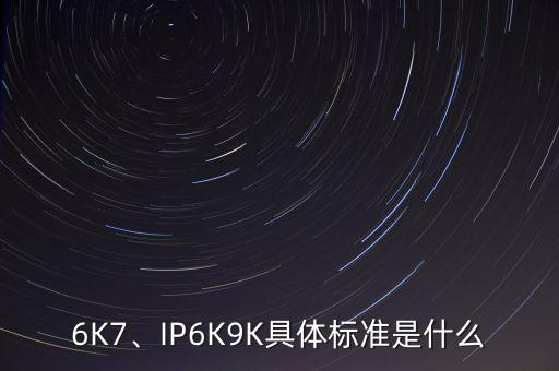 6K7、IP6K9K具體標準是什么