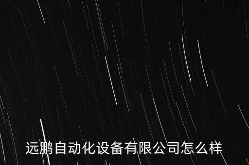 遠鵬自動化設備有限公司怎么樣