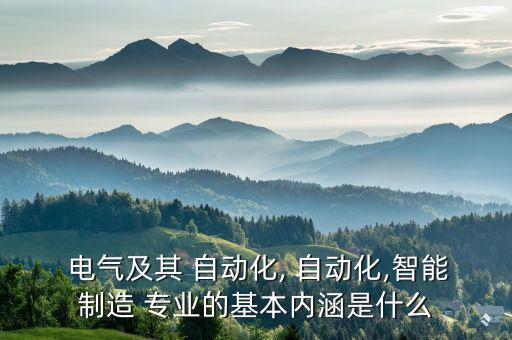  電氣及其 自動化, 自動化,智能制造 專業(yè)的基本內(nèi)涵是什么